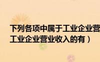 下列各项中属于工业企业营业收入的有?（下列各项中属于工业企业营业收入的有）