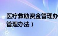 医疗救助资金管理办法2023（医疗救助资金管理办法）