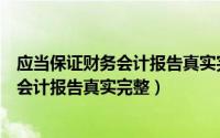 应当保证财务会计报告真实完整的是什么人（应当保证财务会计报告真实完整）