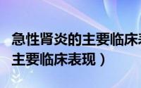 急性肾炎的主要临床表现不包括（急性肾炎的主要临床表现）