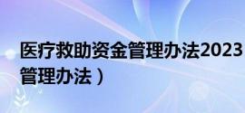 医疗救助资金管理办法2023（医疗救助资金管理办法）