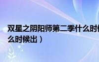 双星之阴阳师第二季什么时候出的（双星之阴阳师第二季什么时候出）