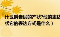 什么叫岩层的产状?他的表达方法是什么?（什么是岩层的产状它的表达方式是什么）