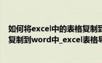 如何将excel中的表格复制到word中（如何把excel中表格复制到word中_excel表格导入word方法汇总）