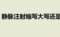 静脉注射缩写大写还是小写（静脉注射缩写）