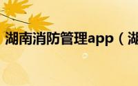 湖南消防管理app（湖南消防网办事直通车）