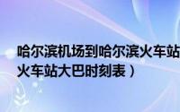 哈尔滨机场到哈尔滨火车站怎么走?（哈尔滨机场到哈尔滨火车站大巴时刻表）