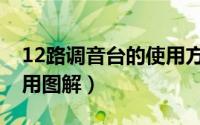 12路调音台的使用方法图解（12路调音台使用图解）