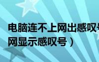 电脑连不上网出感叹号怎么回事（电脑连不上网显示感叹号）