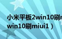 小米平板2win10刷miui双系统（小米平板2win10刷miui1）