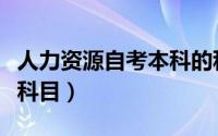 人力资源自考本科的科目（人力资源自考本科科目）