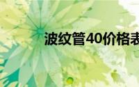 波纹管40价格表（波纹管规格）