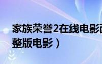 家族荣誉2在线电影西瓜（家族荣誉2高清完整版电影）