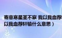 寄意寒星荃不察 我以我血荐轩辕的作者（寄意寒星荃不察我以我血荐轩辕什么意思）