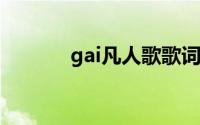 gai凡人歌歌词（凡人歌歌词）