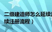 二级建造师怎么延续注册流程（二级建造师延续注册流程）