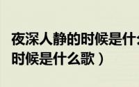 夜深人静的时候是什么歌孙楠（在夜深人静的时候是什么歌）