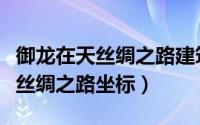 御龙在天丝绸之路建筑碎片哪里交（御龙在天丝绸之路坐标）