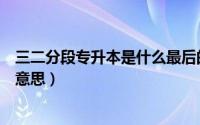 三二分段专升本是什么最后的文凭（三二分段专升本是什么意思）