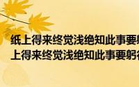 纸上得来终觉浅绝知此事要躬行的意思与什么俗语相近（纸上得来终觉浅绝知此事要躬行的意思）