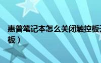 惠普笔记本怎么关闭触控板开机（惠普笔记本怎么关闭触控板）