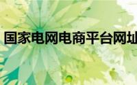 国家电网电商平台网址（国家电网电商平台）