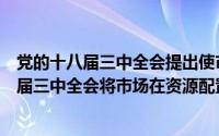 党的十八届三中全会提出使市场在资源配置中起（党的十八届三中全会将市场在资源配置）