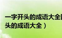 一字开头的成语大全四个字形容渣男（一字开头的成语大全）