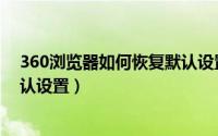 360浏览器如何恢复默认设置方法（360浏览器如何恢复默认设置）