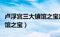 卢浮宫三大镇馆之宝是哪三个（卢浮宫三大镇馆之宝）