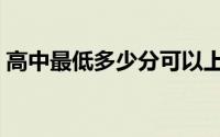 高中最低多少分可以上（考高中最低多少分）