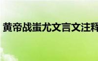 黄帝战蚩尤文言文注释（黄帝战蚩尤文言文）