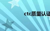 ctc质量认证中心（ctc）