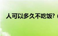 人可以多久不吃饭?（人可以多久不吃饭）