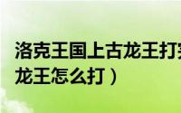 洛克王国上古龙王打完有什么（洛克王国上古龙王怎么打）