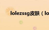 lolezssg皮肤（lolez皮肤手感排名）