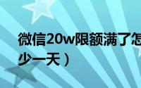 微信20w限额满了怎么办（微信转账限额多少一天）