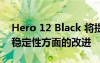 Hero 12 Black 将提供电池续航时间和图像稳定性方面的改进