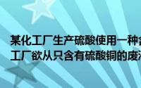 某化工厂生产硫酸使用一种含杂质为25%的黄铁矿样品（某工厂欲从只含有硫酸铜的废液中）