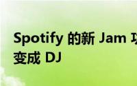 Spotify 的新 Jam 功能可将派对上的每个人变成 DJ