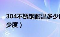 304不锈钢耐温多少度（304不锈钢耐高温多少度）