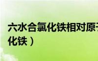 六水合氯化铁相对原子质量是多少（六水合氯化铁）