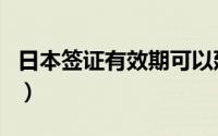 日本签证有效期可以延长吗（日本签证有效期）