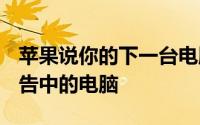 苹果说你的下一台电脑不是新iPadAir电视广告中的电脑