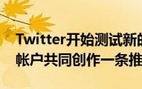 Twitter开始测试新的CoTweets功能让两个帐户共同创作一条推文