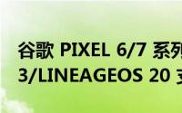 谷歌 PIXEL 6/7 系列手机获得 ANDROID 13/LINEAGEOS 20 支持