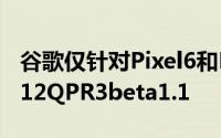 谷歌仅针对Pixel6和Pixel6Pro发布Android12QPR3beta1.1