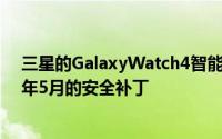 三星的GalaxyWatch4智能手表在全新更新中获得了2022年5月的安全补丁