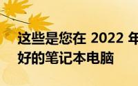 这些是您在 2022 年可以在百思买买到的最好的笔记本电脑