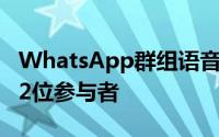 WhatsApp群组语音通话现在可升级至多达32位参与者